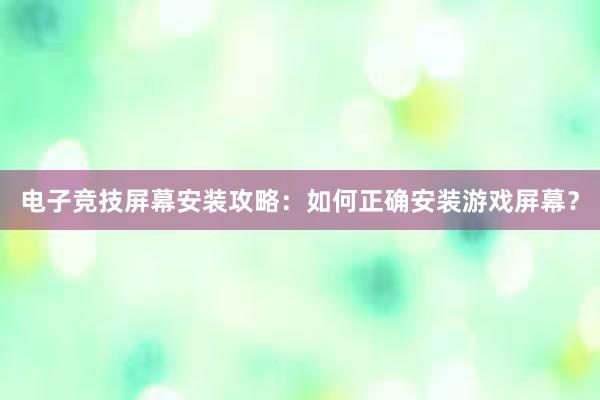 电子竞技屏幕安装攻略：如何正确安装游戏屏幕？