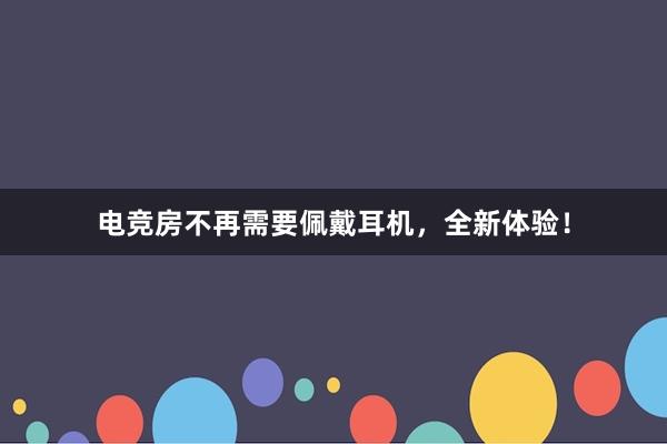 电竞房不再需要佩戴耳机，全新体验！