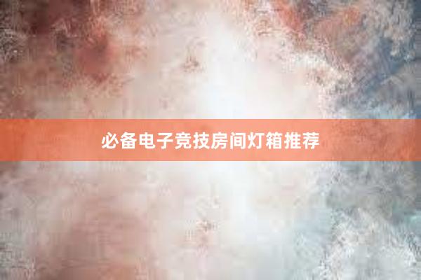 必备电子竞技房间灯箱推荐