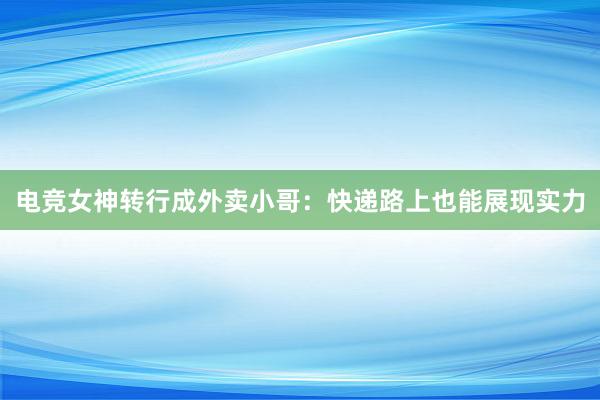 电竞女神转行成外卖小哥：快递路上也能展现实力