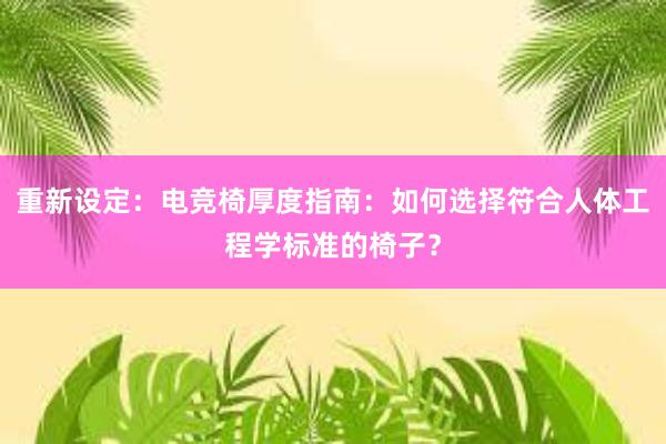 重新设定：电竞椅厚度指南：如何选择符合人体工程学标准的椅子？