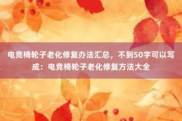 电竞椅轮子老化修复办法汇总，不到50字可以写成：电竞椅轮子老化修复方法大全