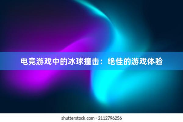 电竞游戏中的冰球撞击：绝佳的游戏体验