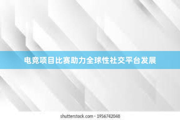 电竞项目比赛助力全球性社交平台发展