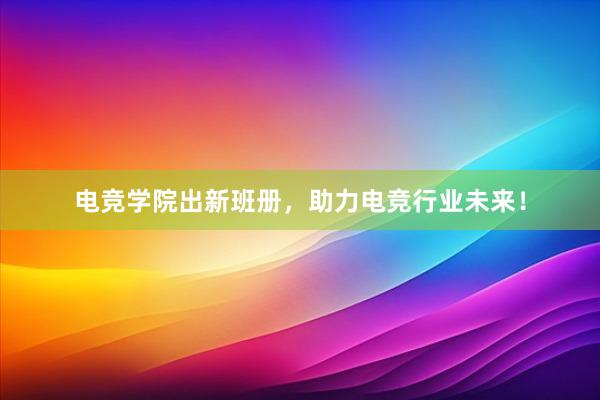 电竞学院出新班册，助力电竞行业未来！