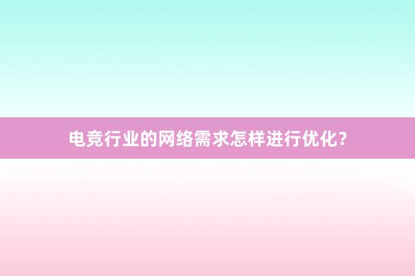 电竞行业的网络需求怎样进行优化？