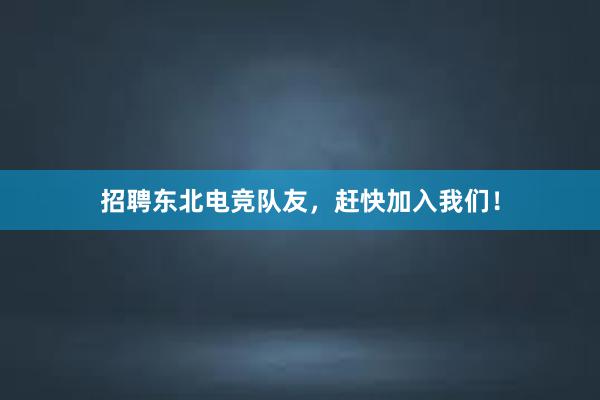 招聘东北电竞队友，赶快加入我们！