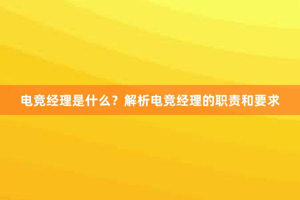 电竞经理是什么？解析电竞经理的职责和要求