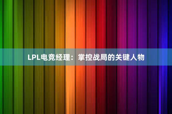 LPL电竞经理：掌控战局的关键人物