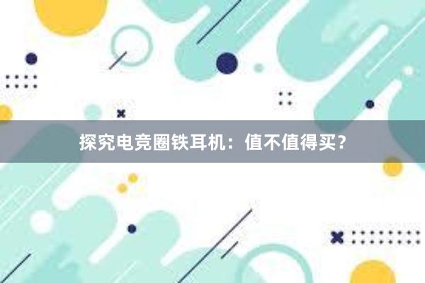 探究电竞圈铁耳机：值不值得买？