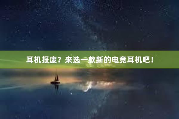 耳机报废？来选一款新的电竞耳机吧！