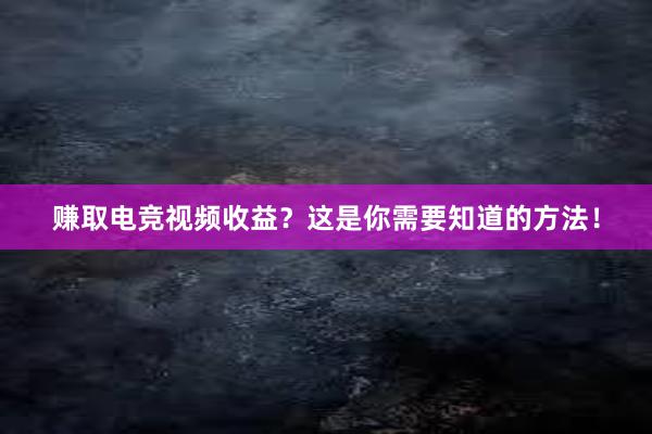 赚取电竞视频收益？这是你需要知道的方法！