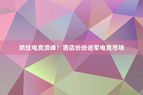 抓住电竞顶峰！酒店纷纷进军电竞市场