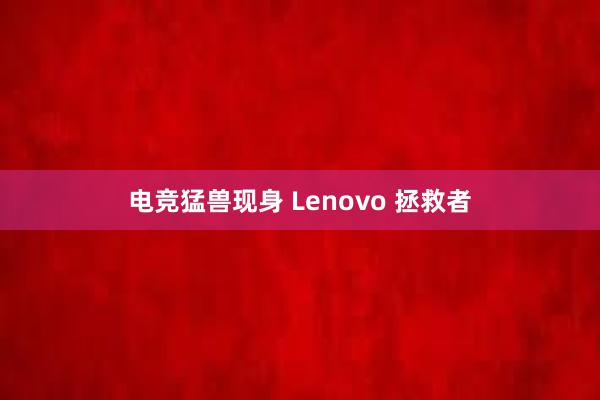 电竞猛兽现身 Lenovo 拯救者