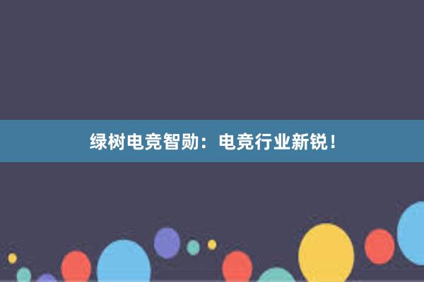 绿树电竞智勋：电竞行业新锐！