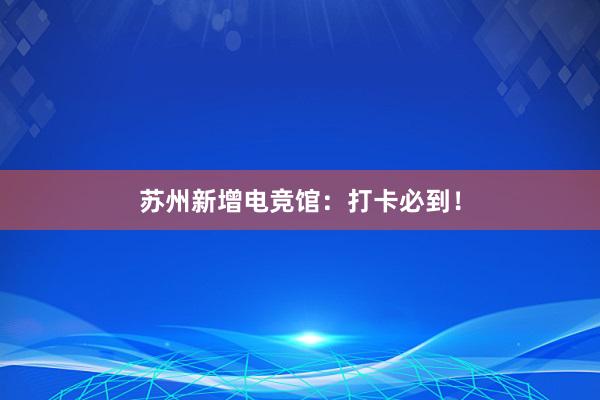 苏州新增电竞馆：打卡必到！