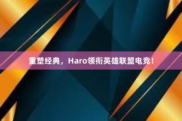 重塑经典，Haro领衔英雄联盟电竞！