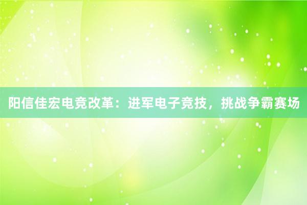 阳信佳宏电竞改革：进军电子竞技，挑战争霸赛场