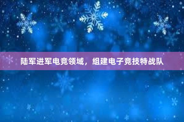 陆军进军电竞领域，组建电子竞技特战队